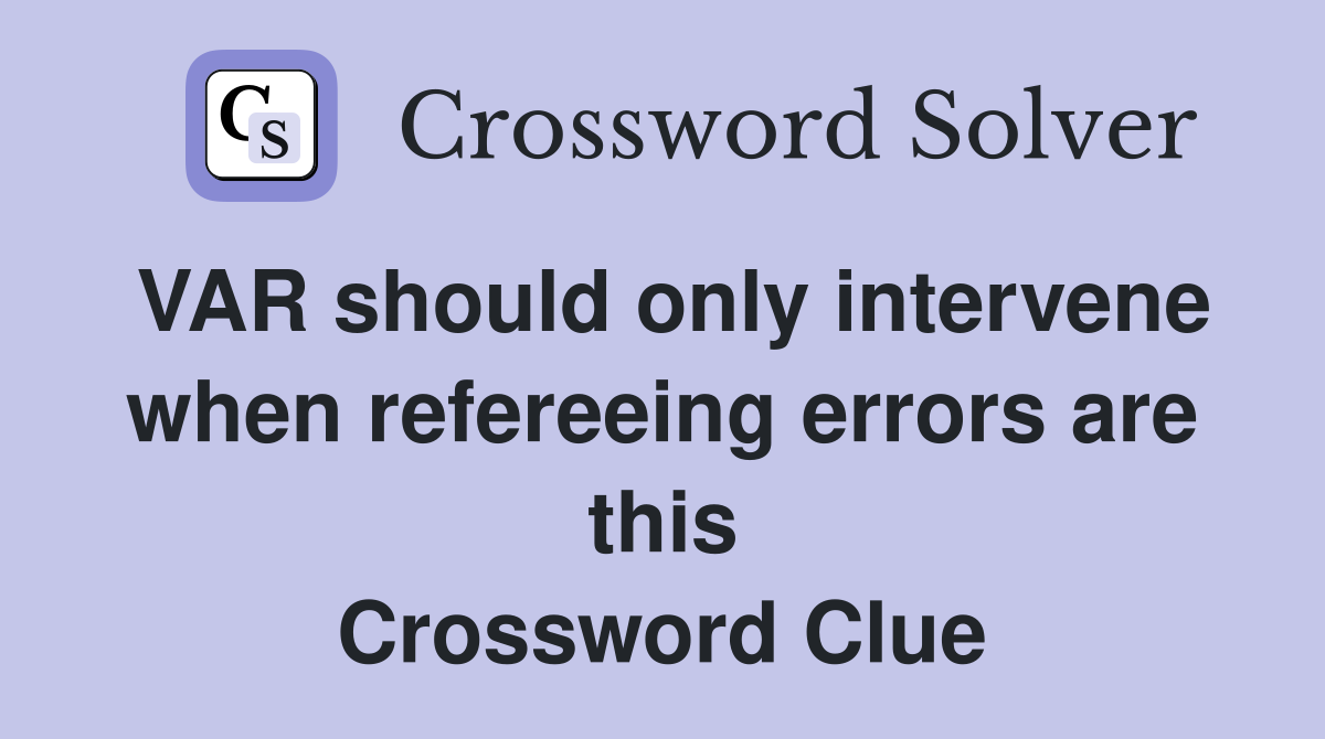 VAR should only intervene when refereeing errors are this Crossword Clue