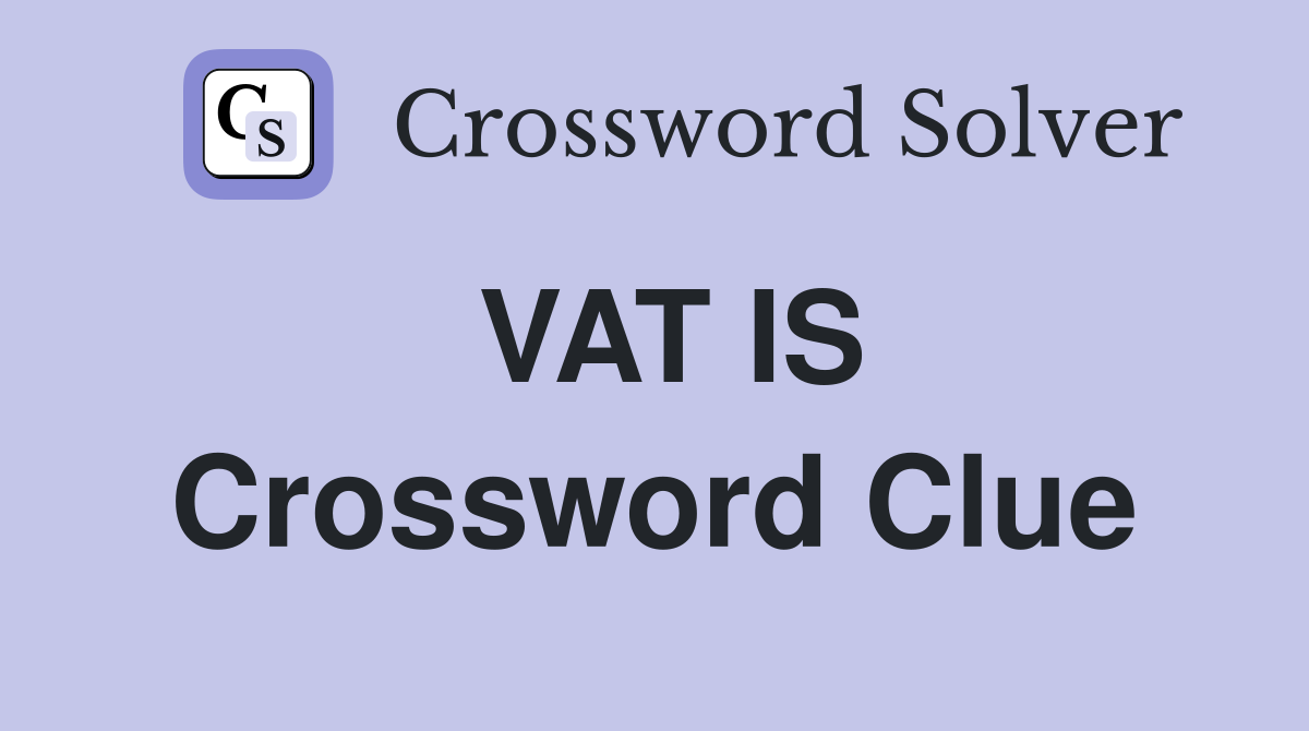 VAT IS Crossword Clue
