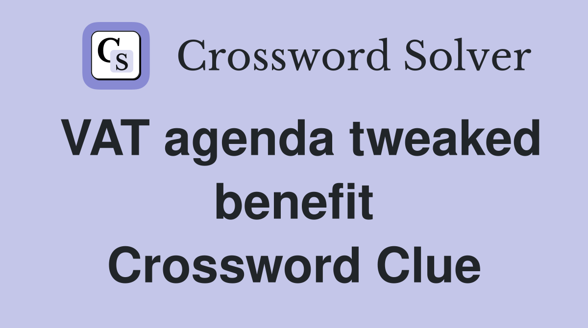 VAT agenda tweaked benefit Crossword Clue