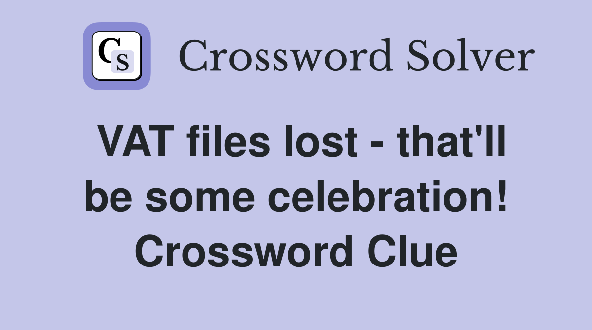 VAT files lost - that'll be some celebration! Crossword Clue