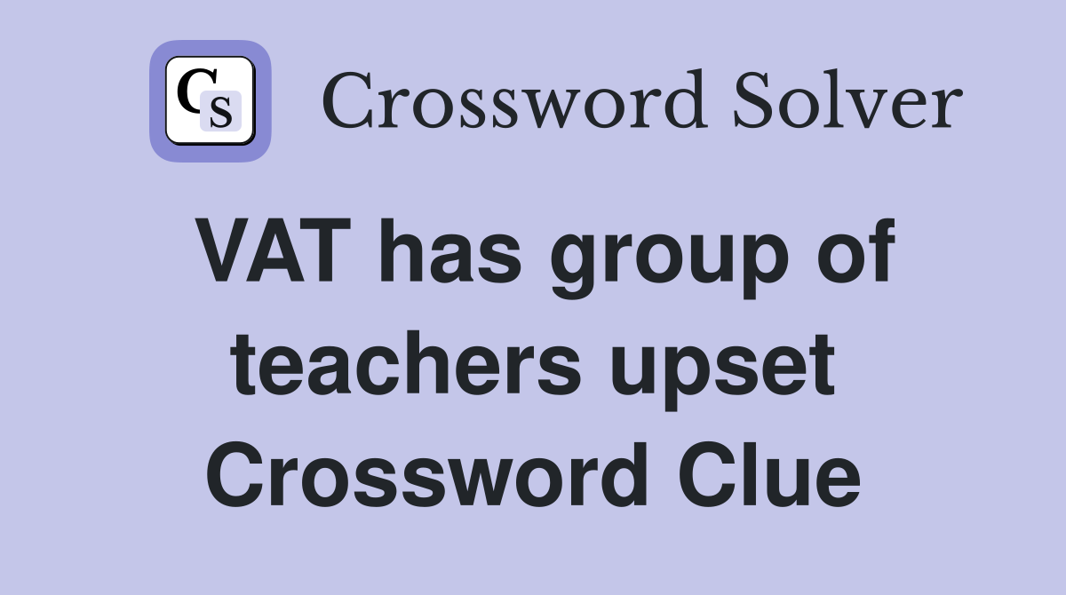 VAT has group of teachers upset Crossword Clue