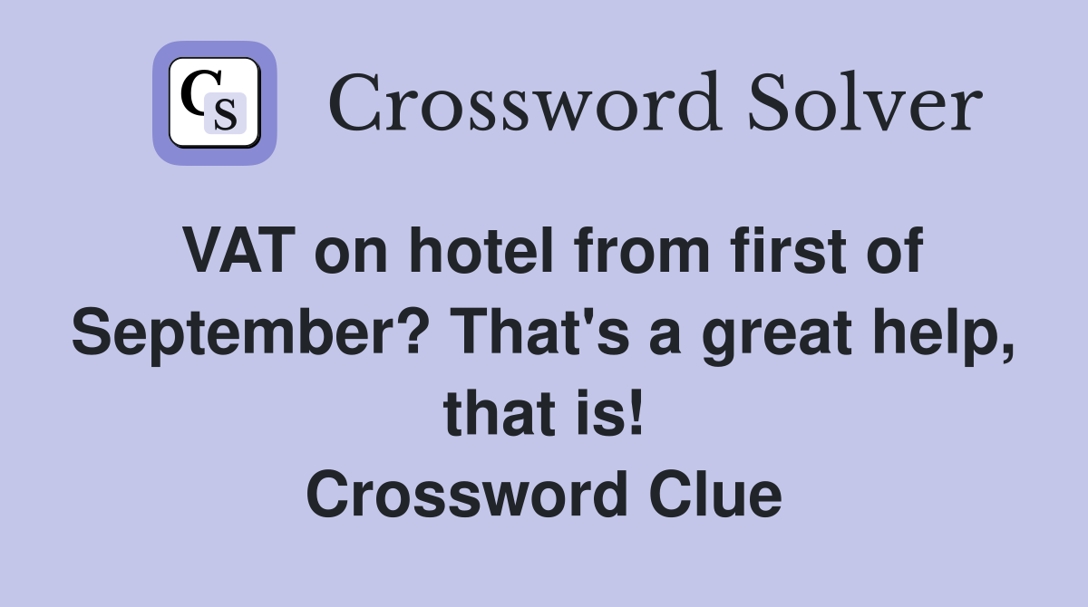VAT on hotel from first of September? That's a great help, that is! Crossword Clue