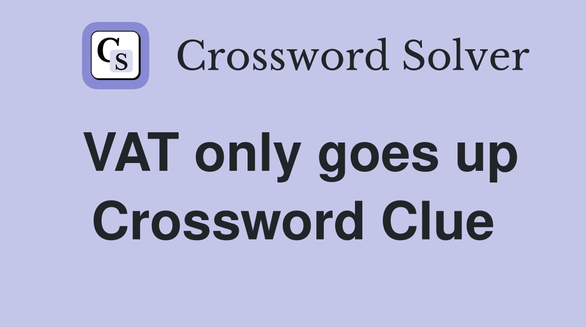 VAT only goes up Crossword Clue