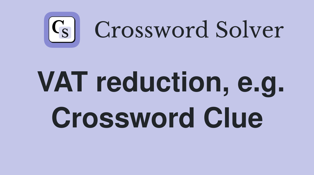 VAT reduction, e.g. Crossword Clue