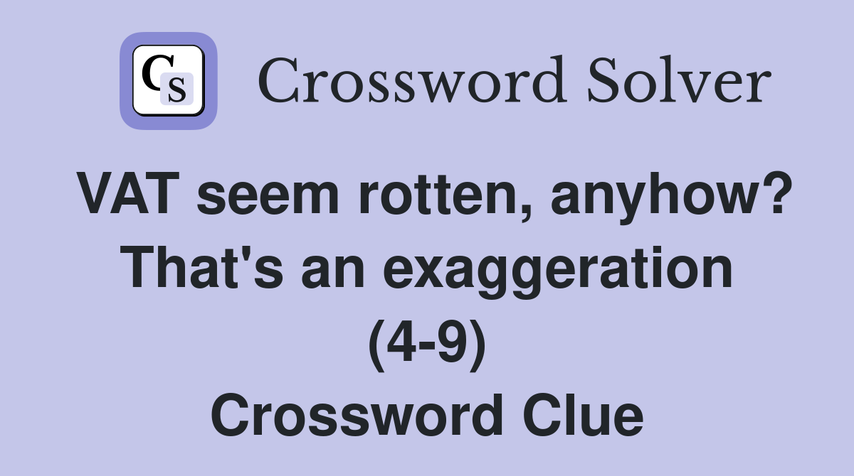 VAT seem rotten, anyhow? That's an exaggeration (4-9) Crossword Clue
