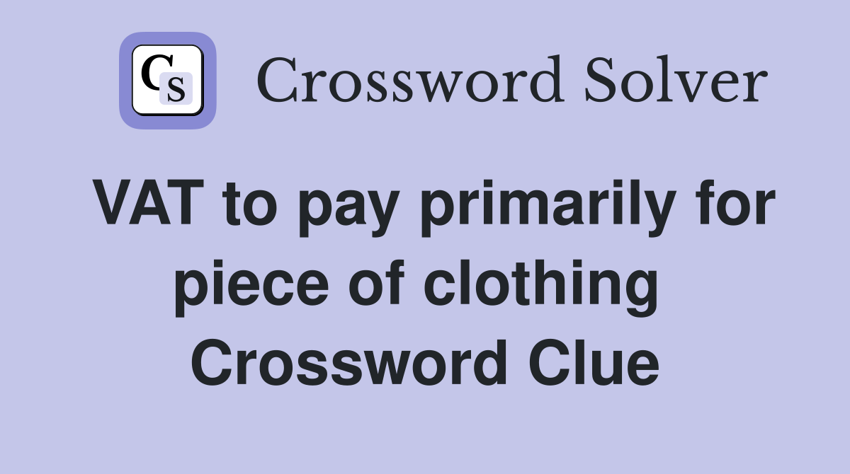 VAT to pay primarily for piece of clothing  Crossword Clue
