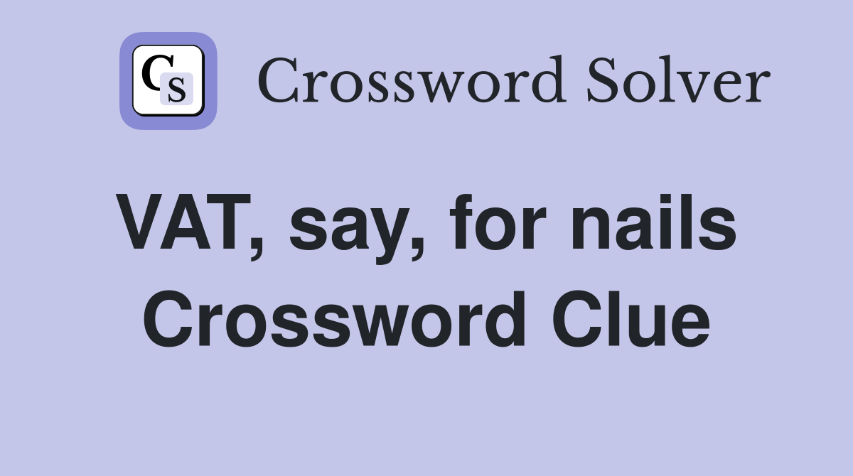 VAT, say, for nails  Crossword Clue