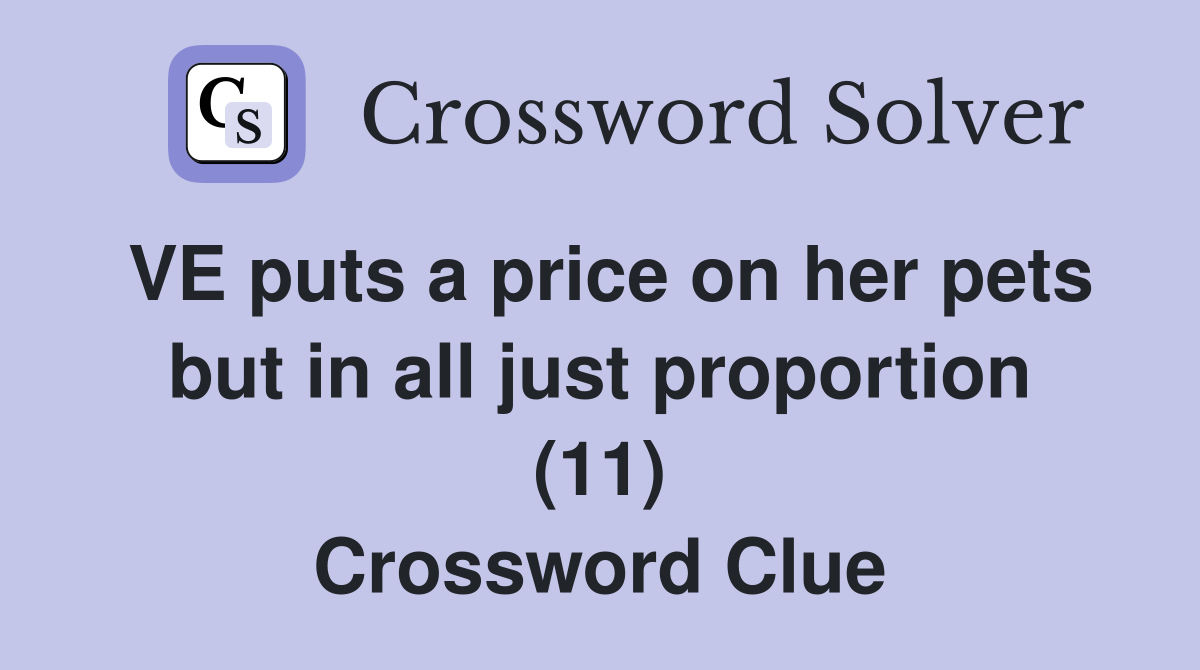 VE puts a price on her pets but in all just proportion (11) Crossword Clue