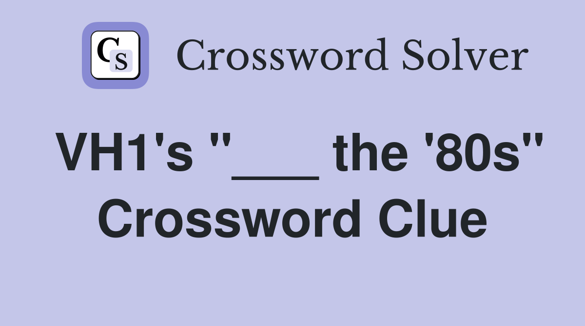 VH1's "___ the '80s" Crossword Clue