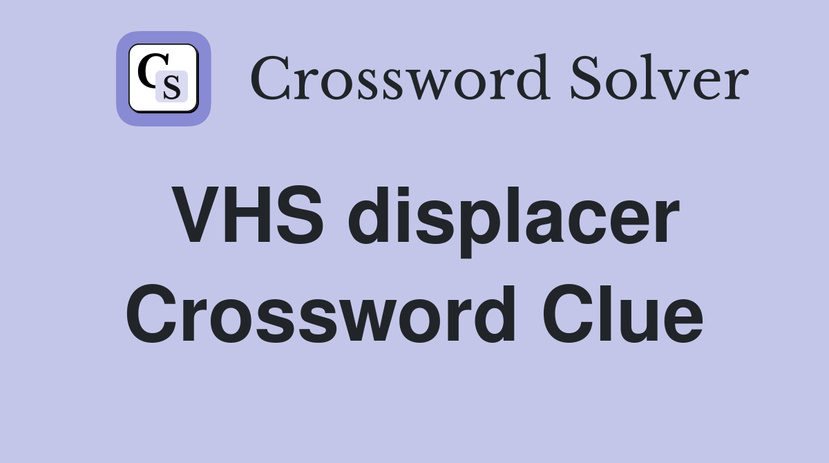 VHS displacer Crossword Clue