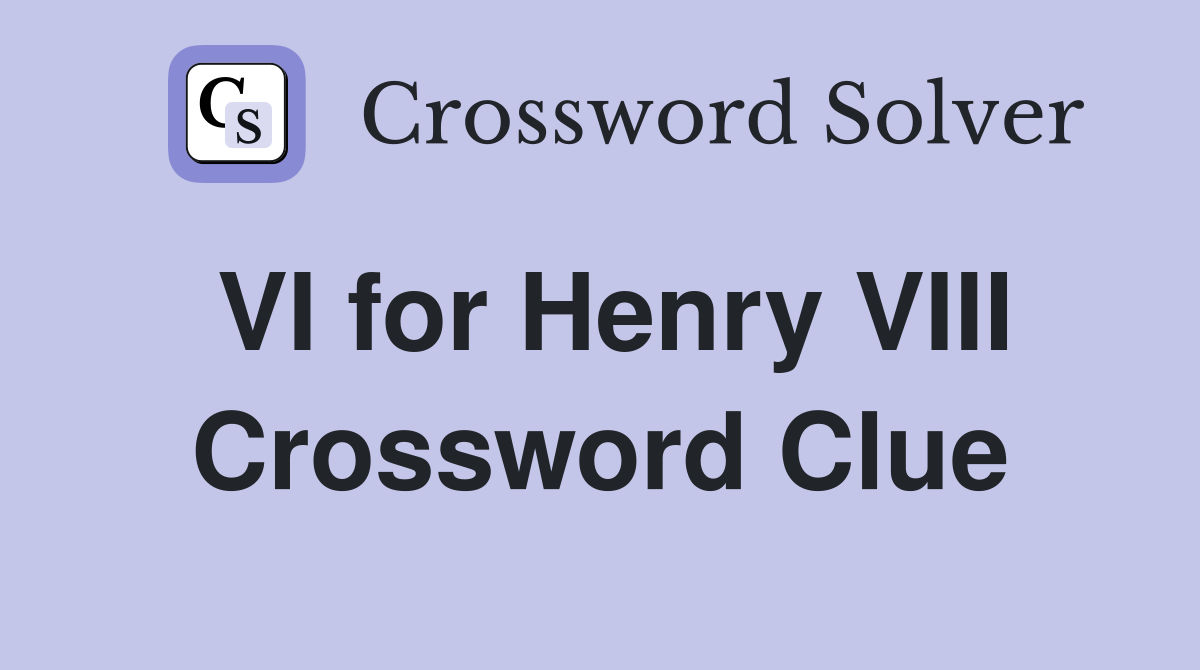 VI for Henry VIII Crossword Clue