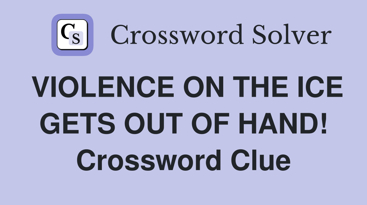 VIOLENCE ON THE ICE GETS OUT OF HAND! Crossword Clue