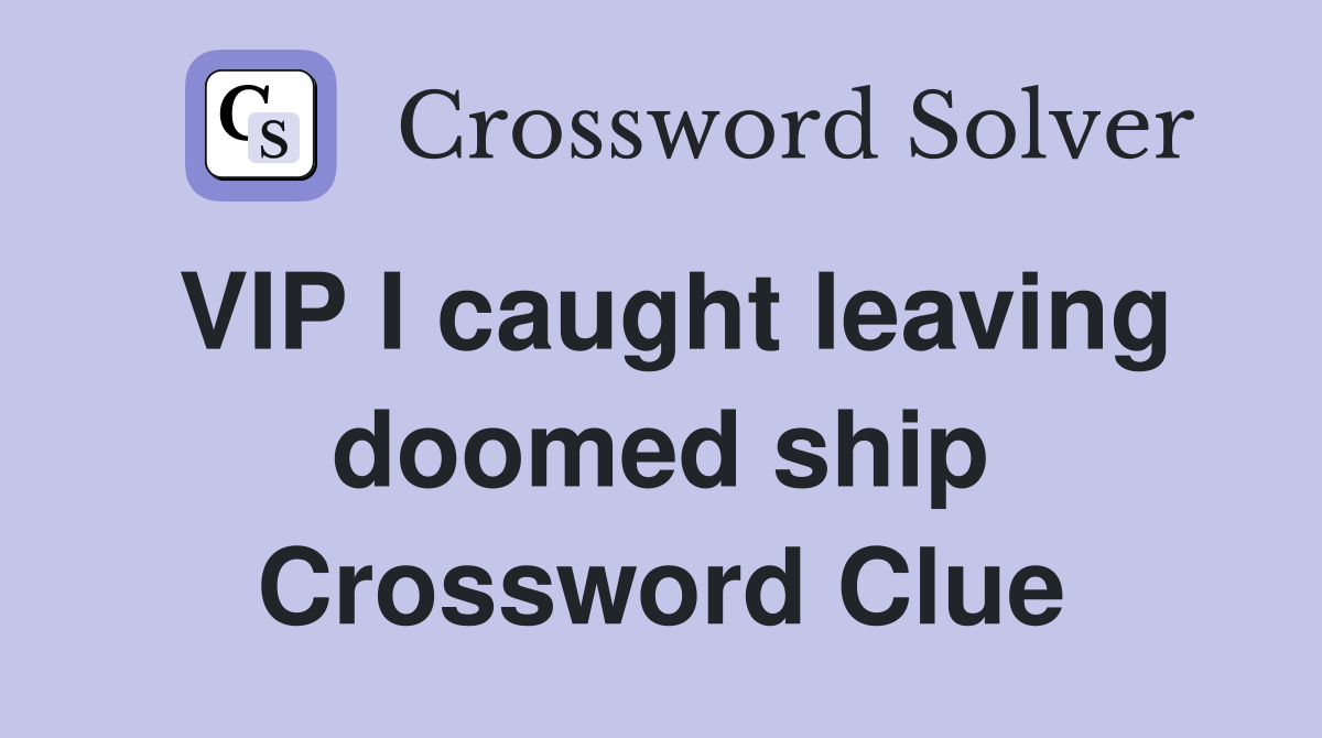 VIP I caught leaving doomed ship Crossword Clue