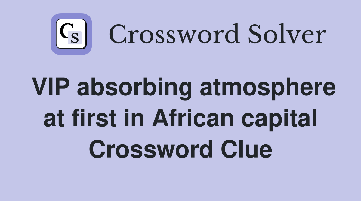 VIP absorbing atmosphere at first in African capital Crossword Clue