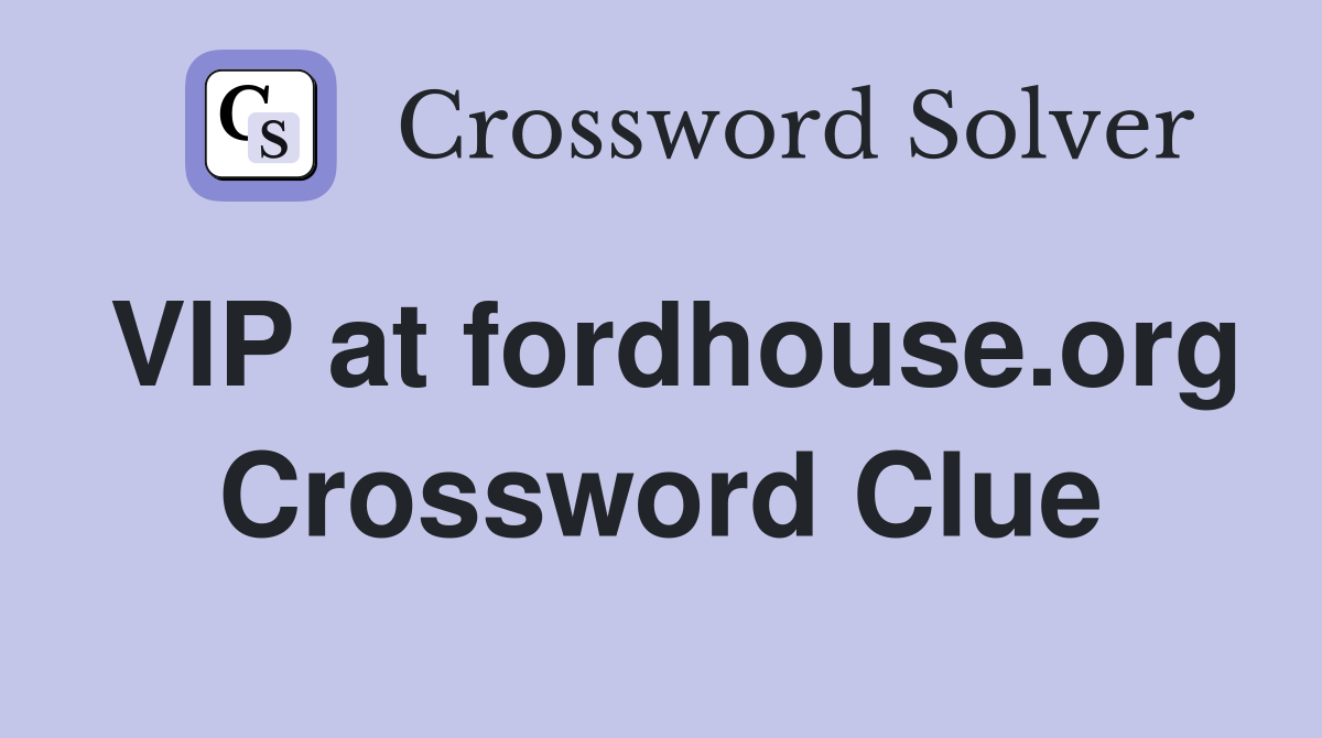 VIP at fordhouse.org Crossword Clue