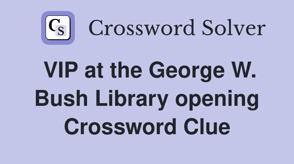VIP at the George W. Bush Library opening Crossword Clue