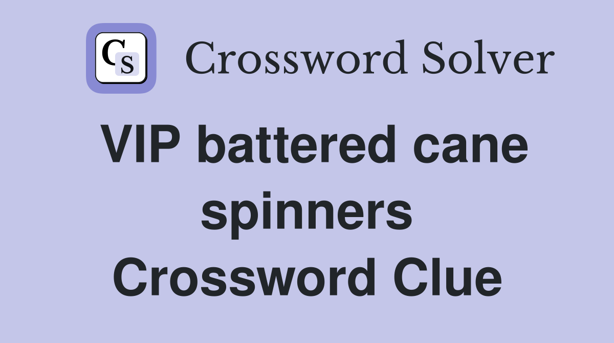 VIP battered cane spinners Crossword Clue