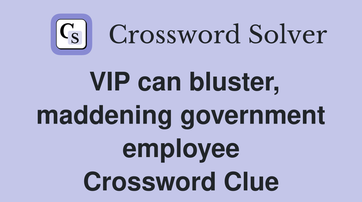 VIP can bluster, maddening government employee Crossword Clue