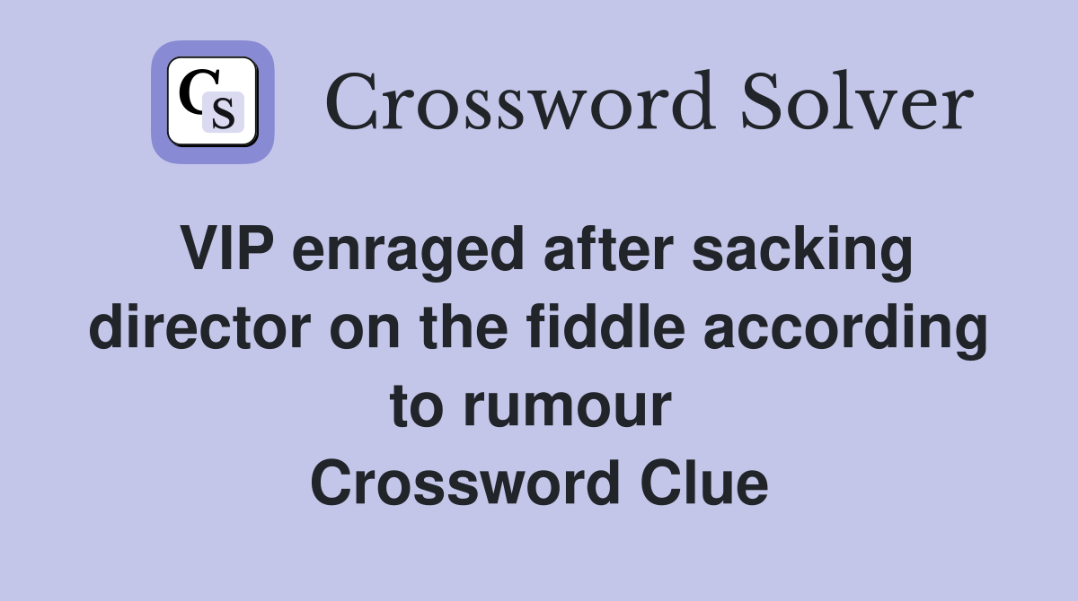 VIP enraged after sacking director on the fiddle according to rumour  Crossword Clue