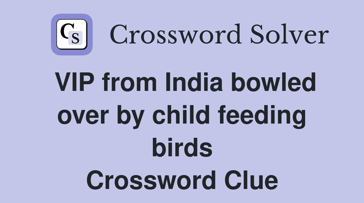VIP from India bowled over by child feeding birds Crossword Clue
