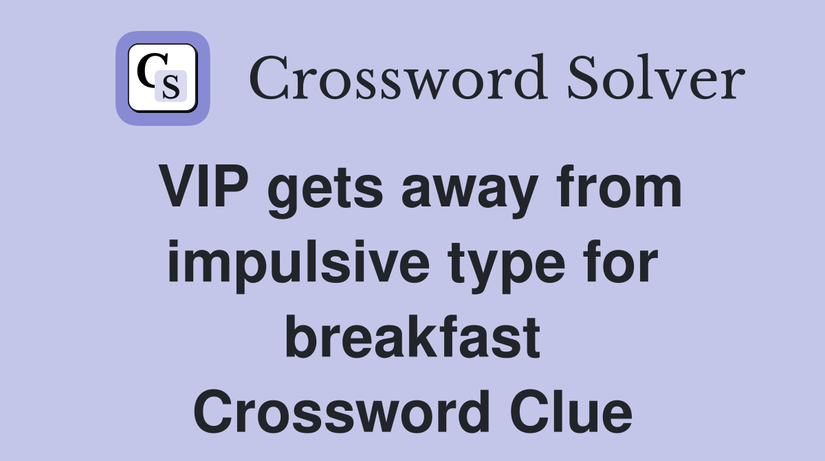 VIP gets away from impulsive type for breakfast Crossword Clue