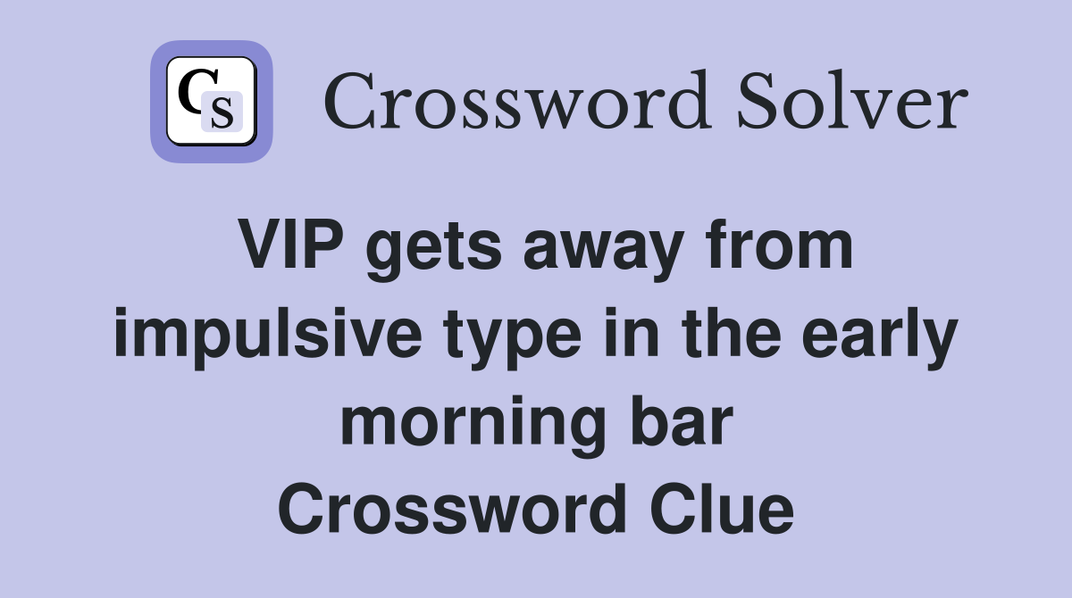 VIP gets away from impulsive type in the early morning bar Crossword Clue
