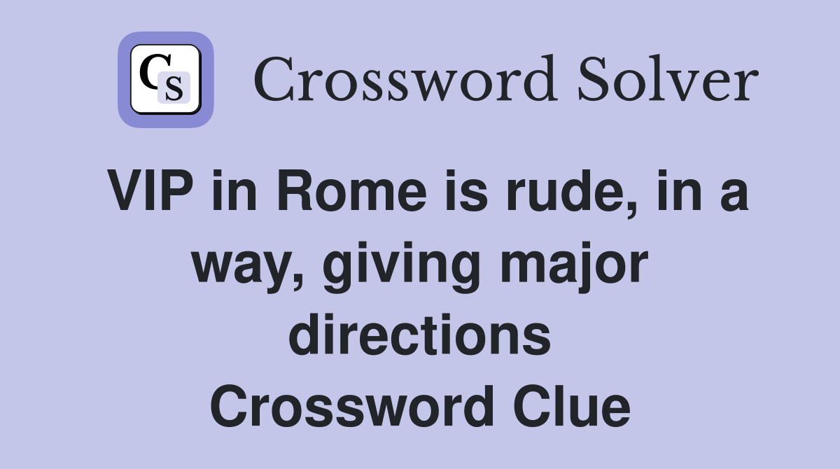VIP in Rome is rude, in a way, giving major directions Crossword Clue