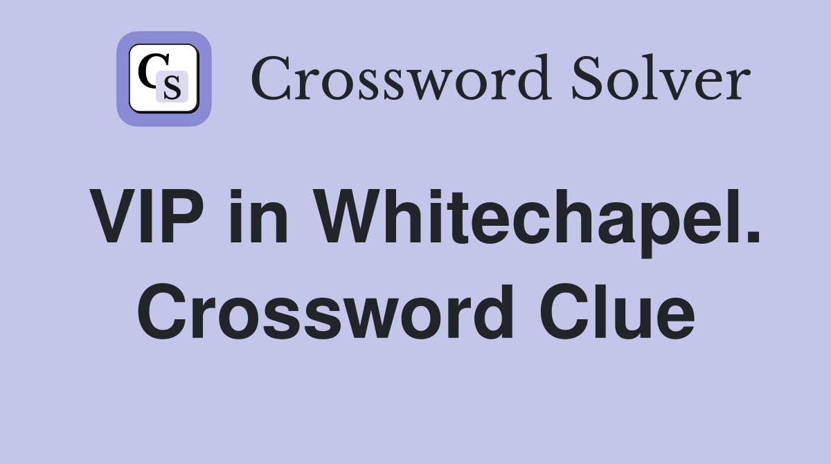 VIP in Whitechapel. Crossword Clue