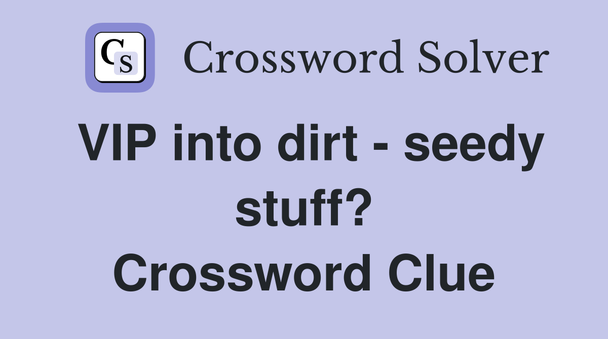 VIP into dirt - seedy stuff? Crossword Clue