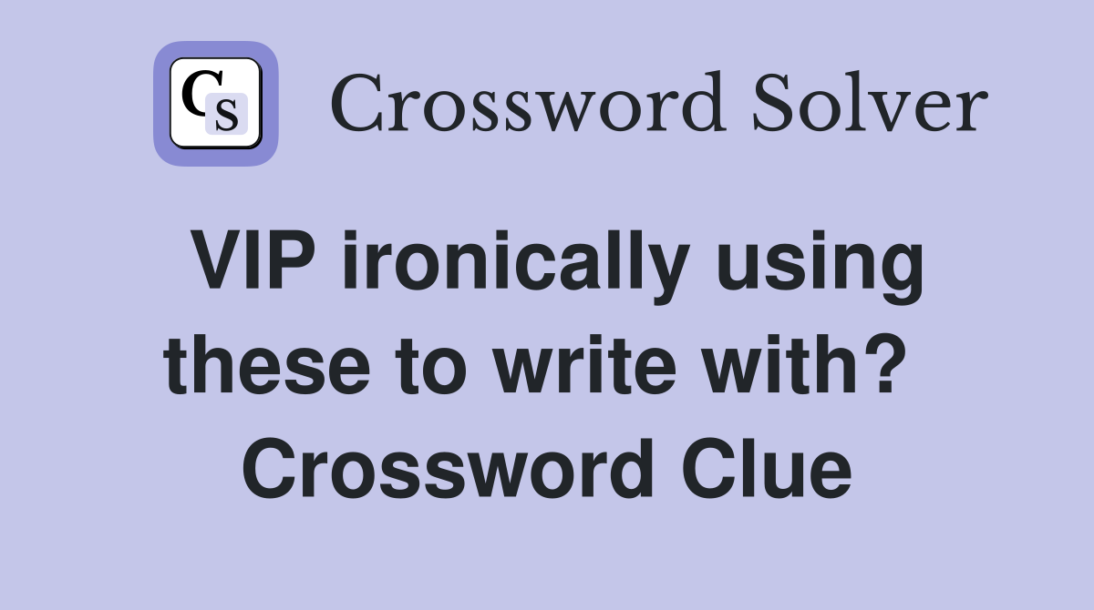 VIP ironically using these to write with?  Crossword Clue