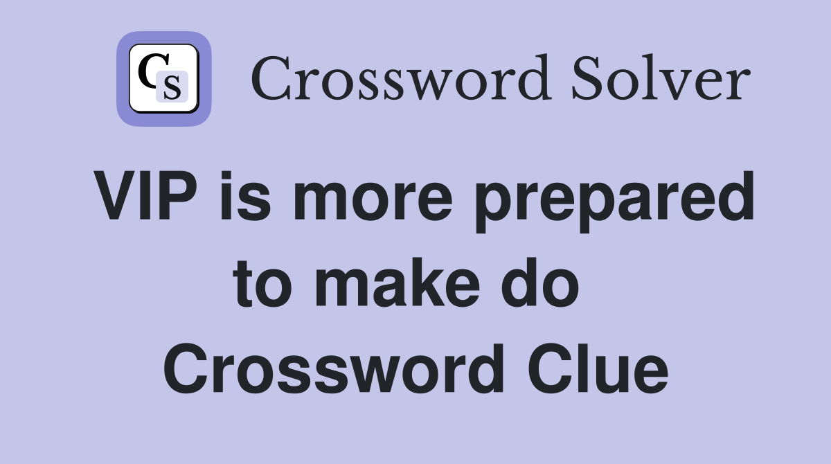 VIP is more prepared to make do  Crossword Clue