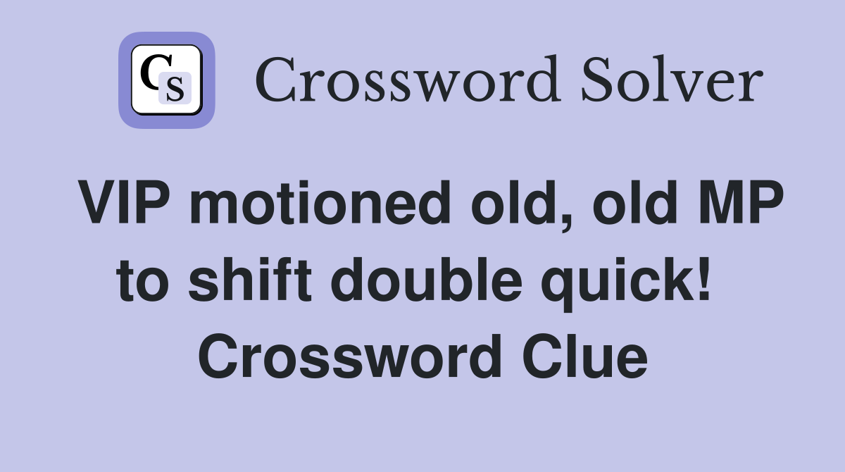VIP motioned old, old MP to shift double quick!  Crossword Clue