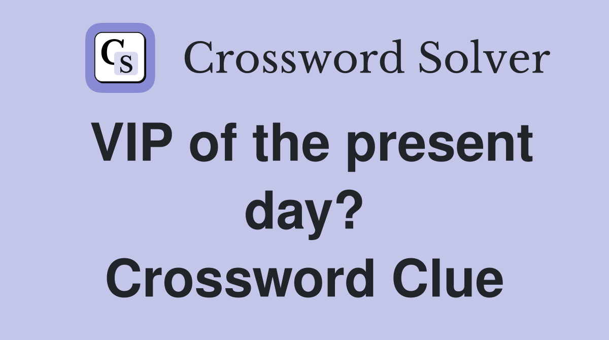 VIP of the present day? Crossword Clue
