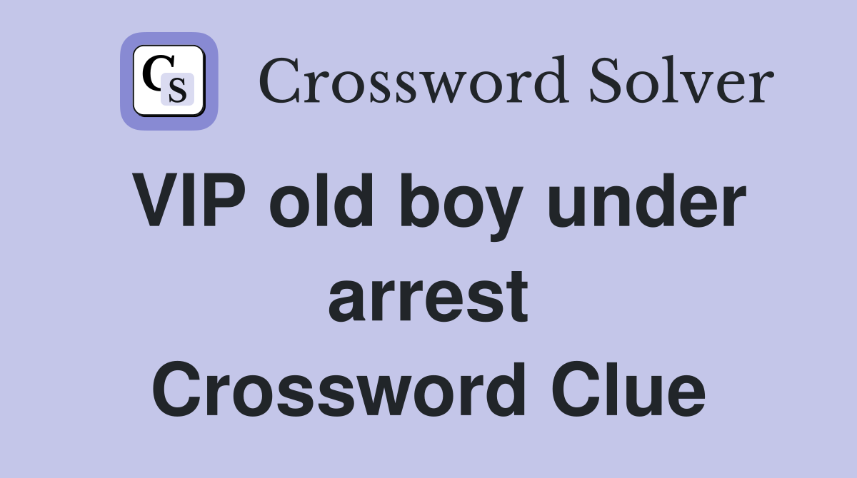 VIP old boy under arrest Crossword Clue