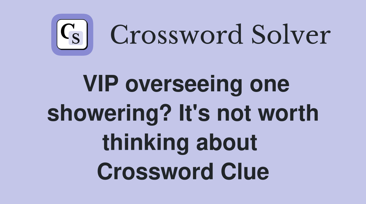 VIP overseeing one showering? It's not worth thinking about  Crossword Clue