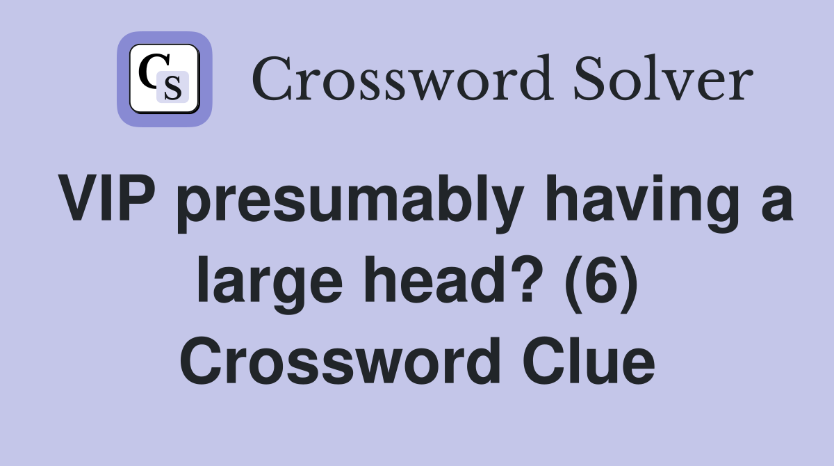VIP presumably having a large head? (6) Crossword Clue
