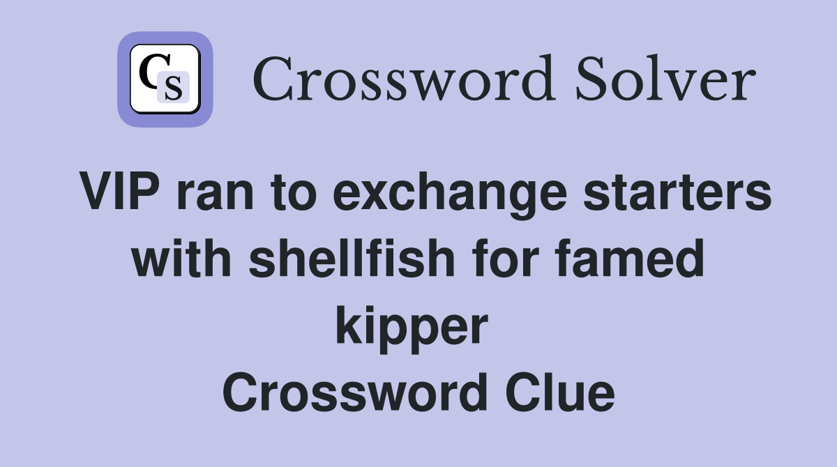 VIP ran to exchange starters with shellfish for famed kipper  Crossword Clue