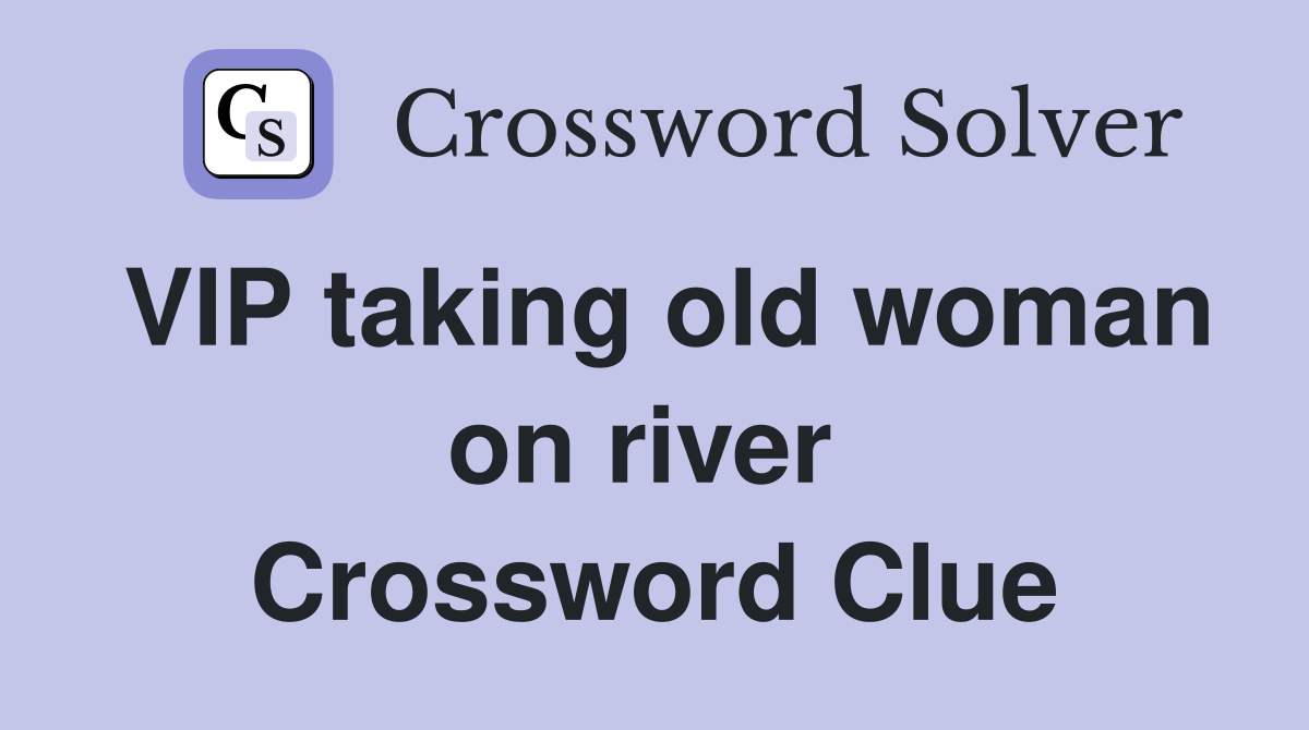 VIP taking old woman on river  Crossword Clue