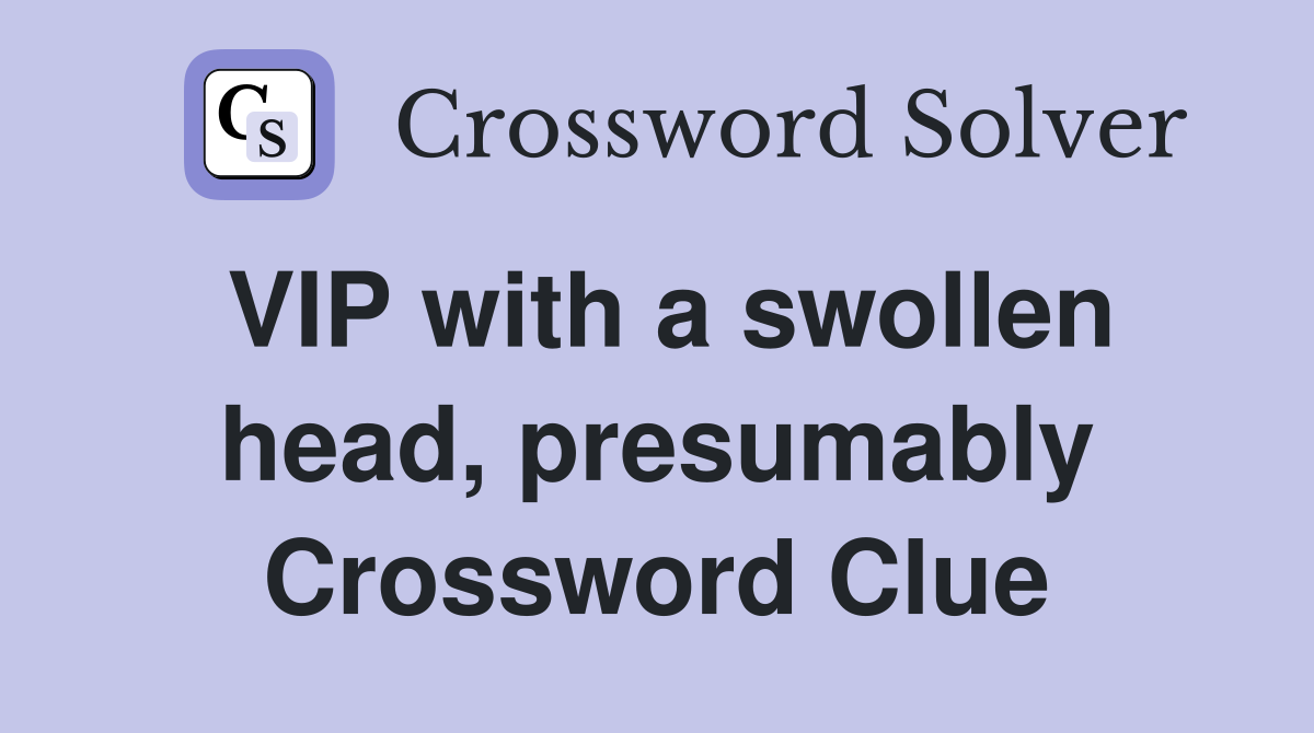 VIP with a swollen head, presumably Crossword Clue