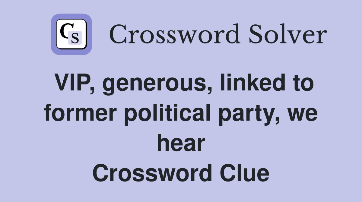 VIP, generous, linked to former political party, we hear Crossword Clue