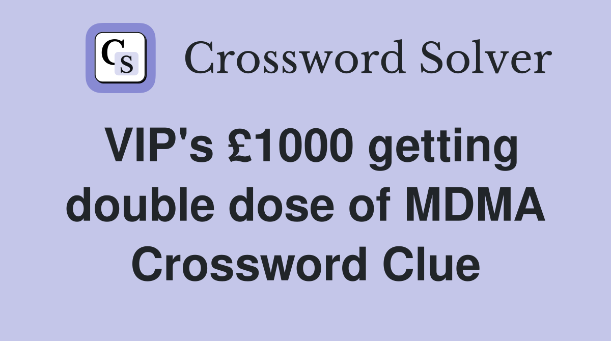 VIP's £1000 getting double dose of MDMA Crossword Clue