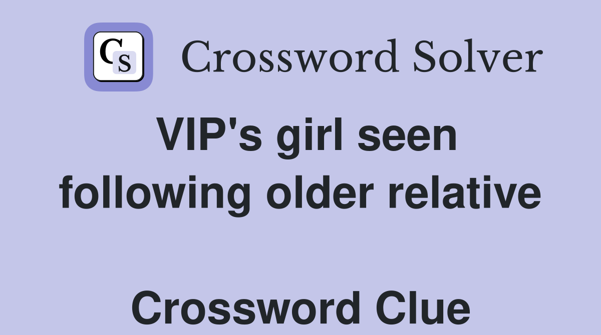 VIP's girl seen following older relative  Crossword Clue