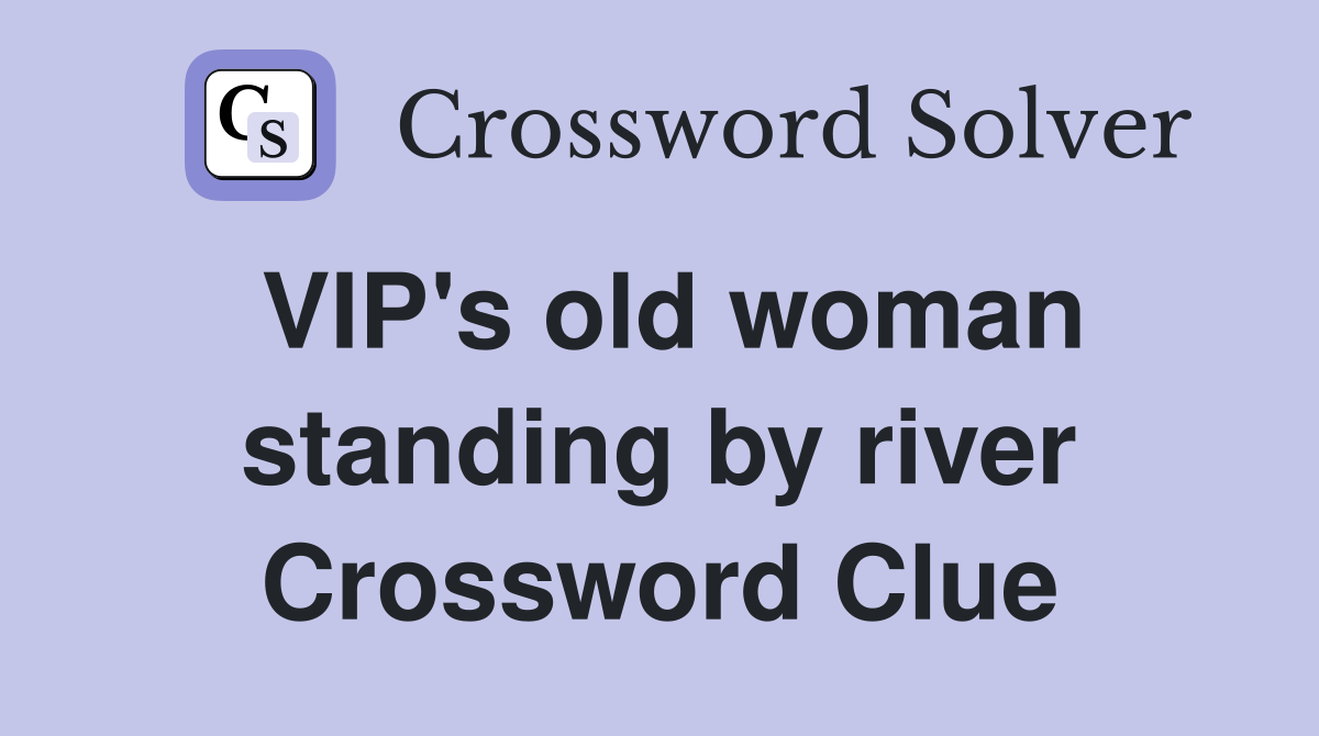 VIP's old woman standing by river Crossword Clue
