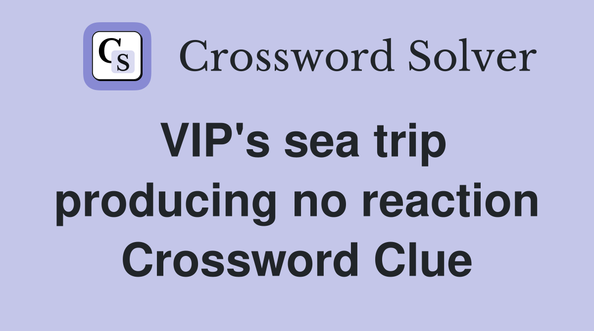 VIP's sea trip producing no reaction Crossword Clue