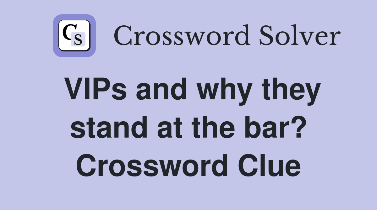 VIPs and why they stand at the bar? Crossword Clue