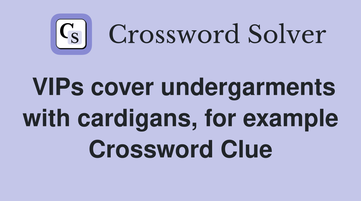 VIPs cover undergarments with cardigans, for example Crossword Clue