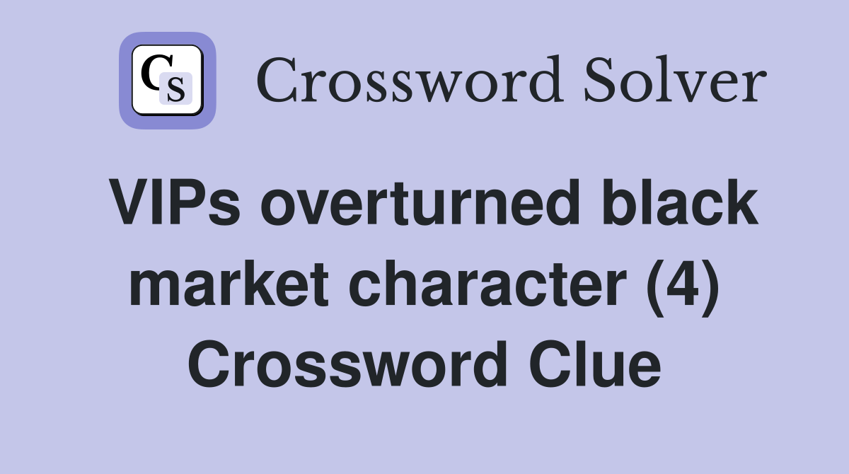 VIPs overturned black market character (4) Crossword Clue