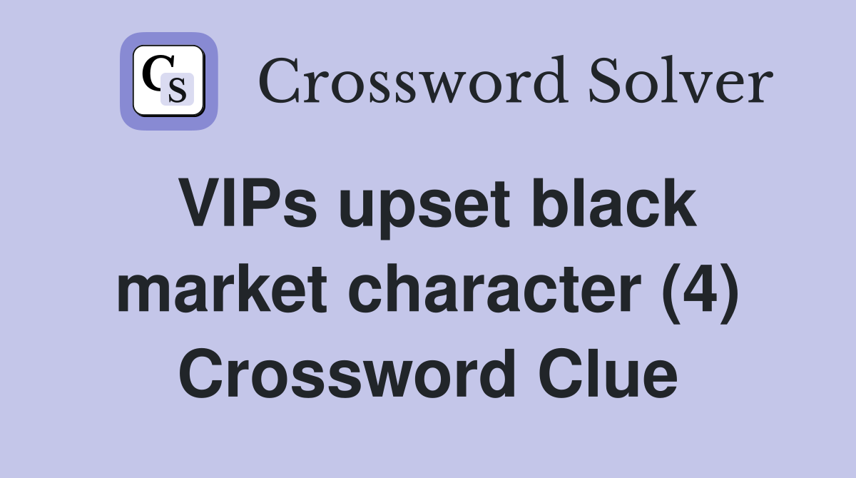 VIPs upset black market character (4) Crossword Clue