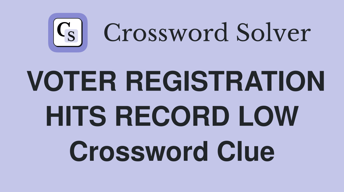 VOTER REGISTRATION HITS RECORD LOW Crossword Clue