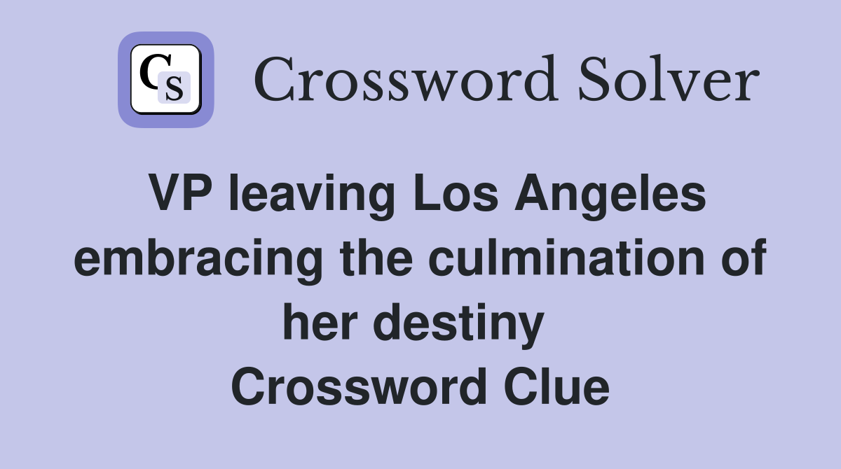 VP leaving Los Angeles embracing the culmination of her destiny  Crossword Clue